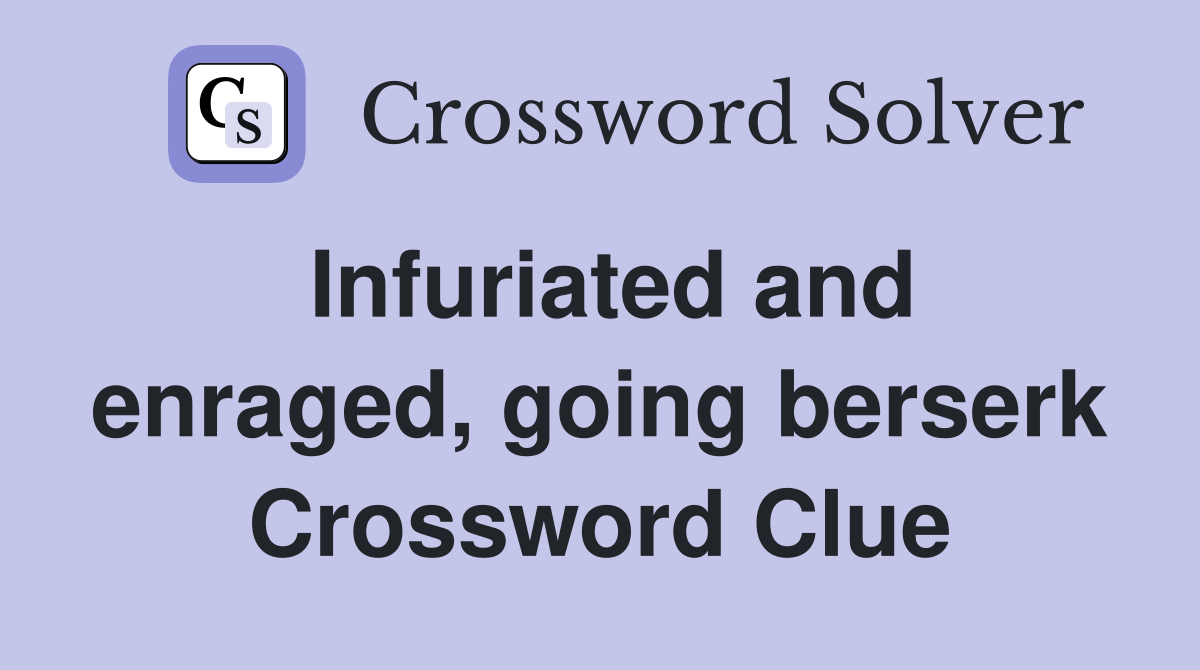 Infuriated and enraged, going berserk Crossword Clue