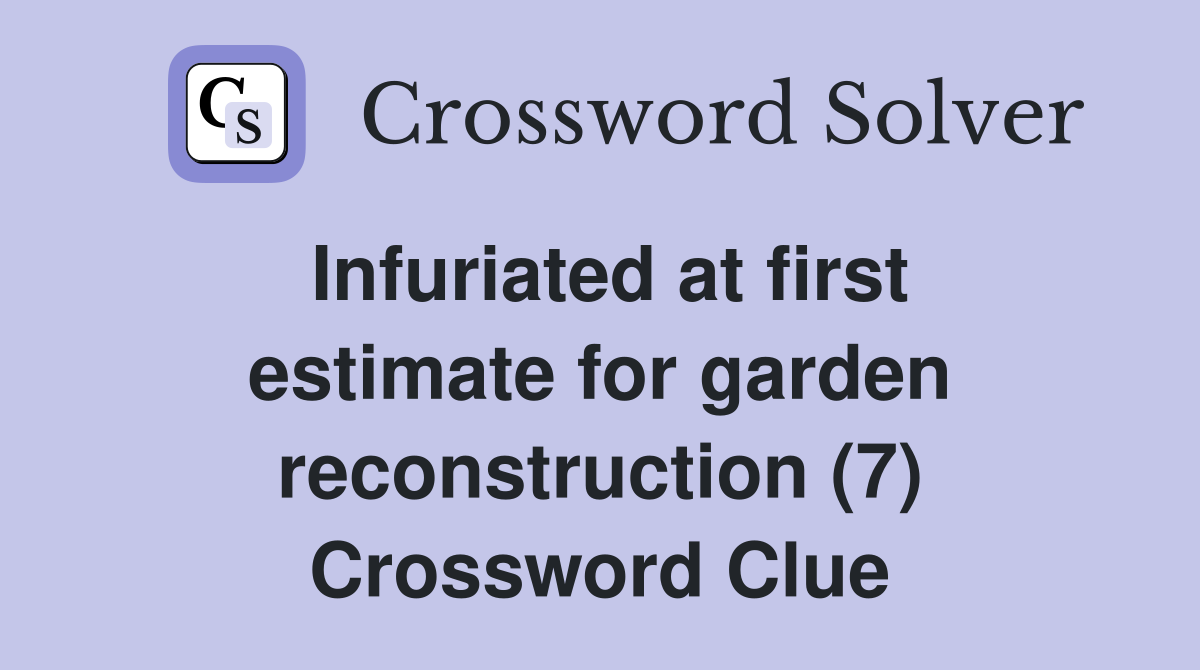 Infuriated at first estimate for garden reconstruction (7) Crossword Clue