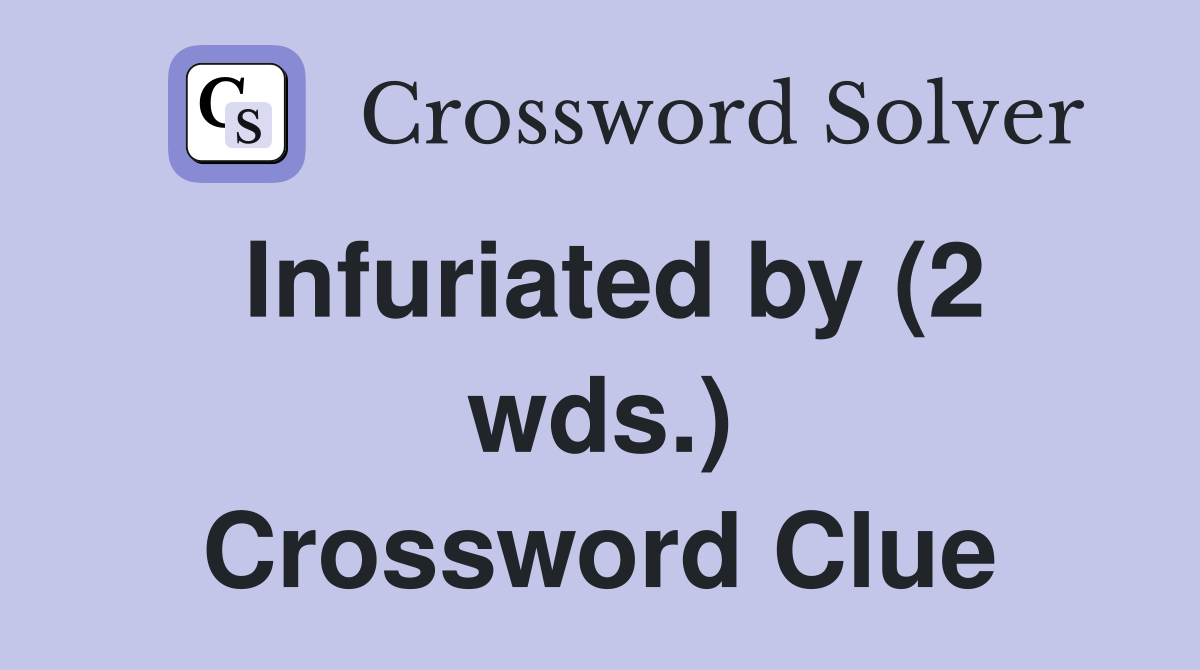 Infuriated by (2 wds.) Crossword Clue