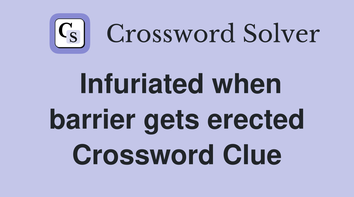 Infuriated when barrier gets erected Crossword Clue