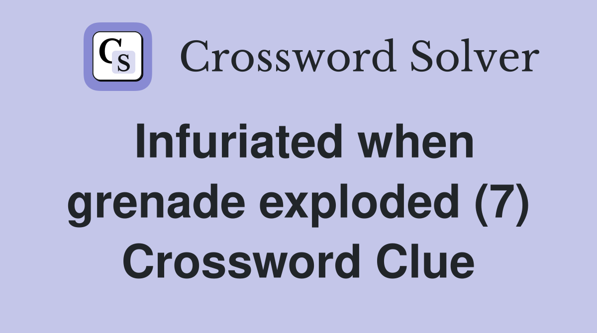 Infuriated when grenade exploded (7) Crossword Clue