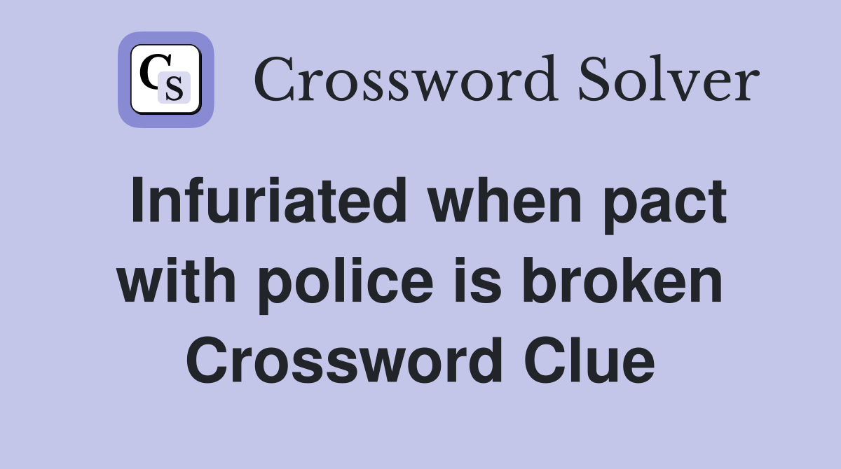 Infuriated when pact with police is broken Crossword Clue