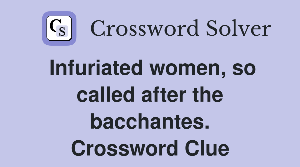 Infuriated women, so called after the bacchantes. Crossword Clue