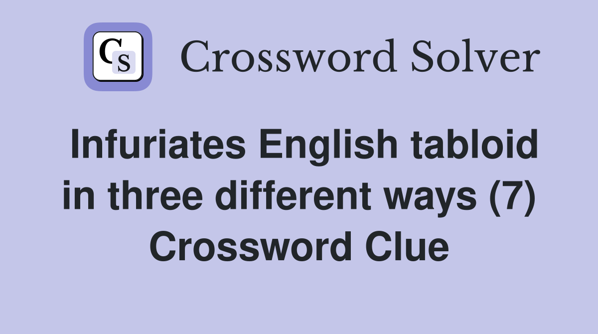 Infuriates English tabloid in three different ways (7) Crossword Clue