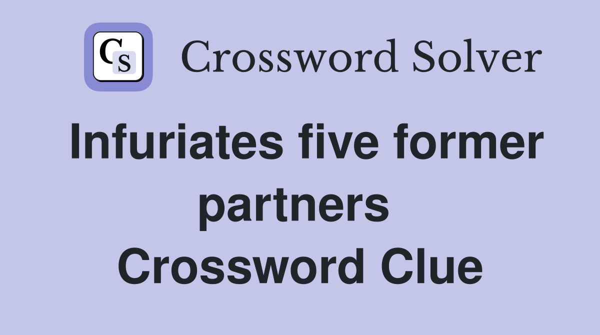 Infuriates five former partners  Crossword Clue