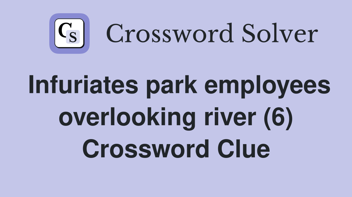 Infuriates park employees overlooking river (6) Crossword Clue