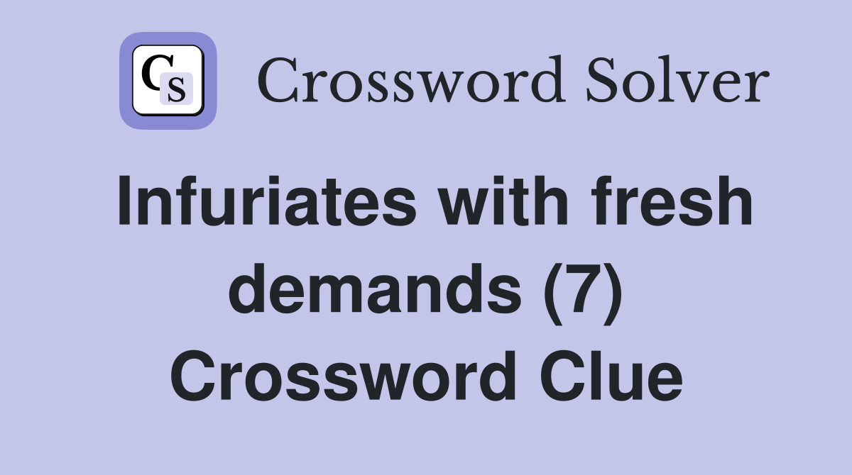 Infuriates with fresh demands (7) Crossword Clue