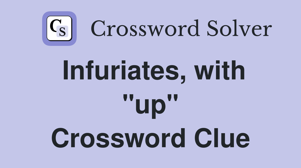 Infuriates, with "up" Crossword Clue
