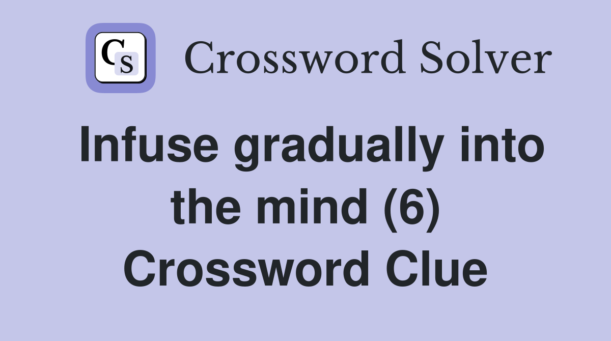 Infuse gradually into the mind (6) Crossword Clue
