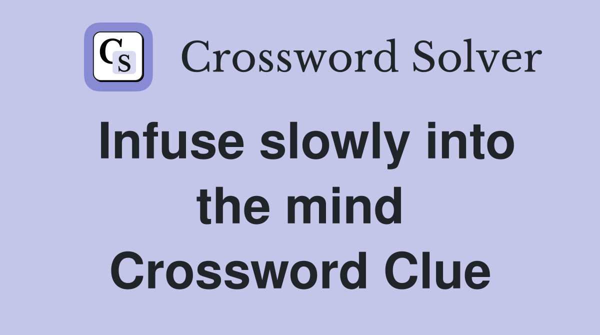 Infuse slowly into the mind Crossword Clue