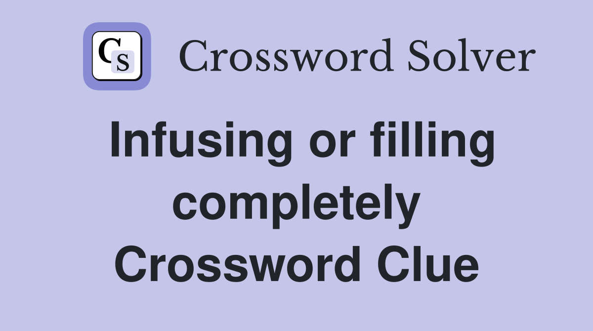Infusing or filling completely Crossword Clue