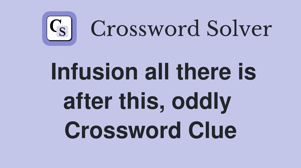 Infusion all there is after this, oddly  Crossword Clue