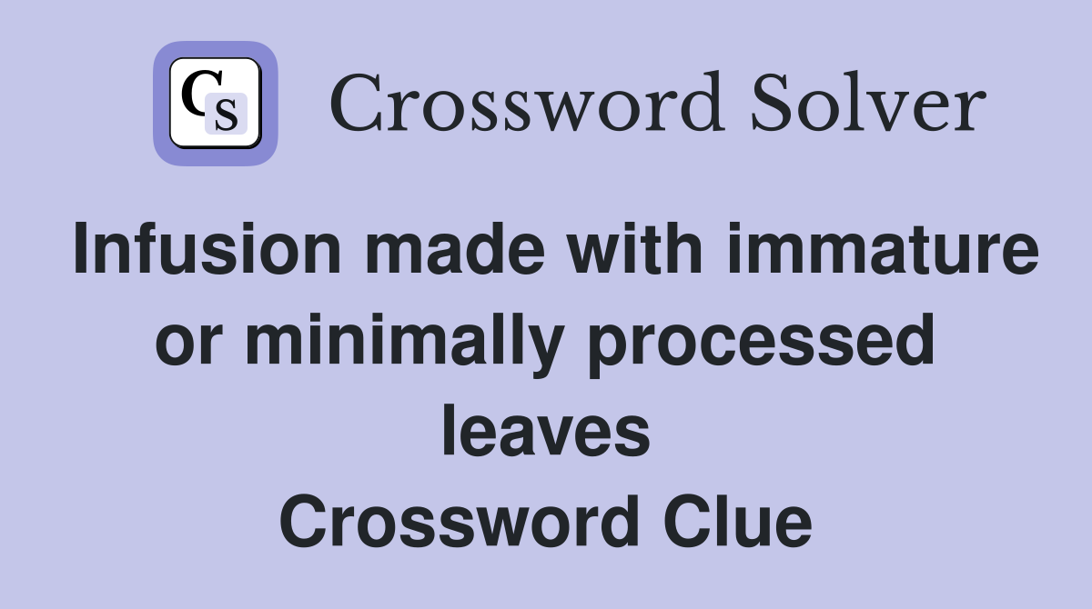 Infusion made with immature or minimally processed leaves Crossword Clue