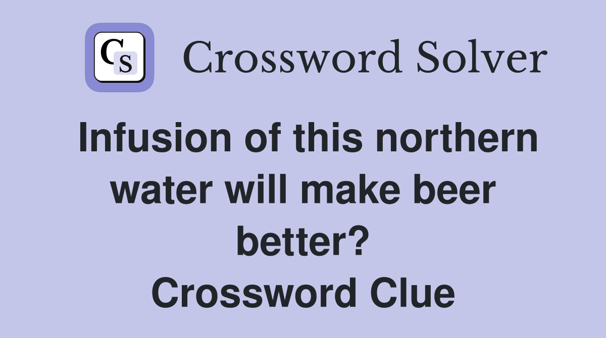 Infusion of this northern water will make beer better? Crossword Clue