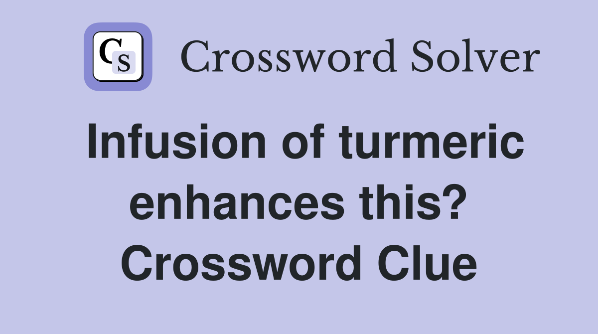 Infusion of turmeric enhances this? Crossword Clue