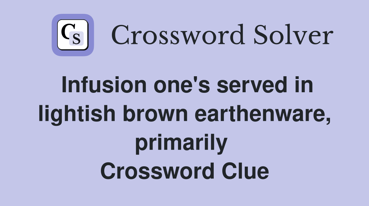 Infusion one's served in lightish brown earthenware, primarily  Crossword Clue