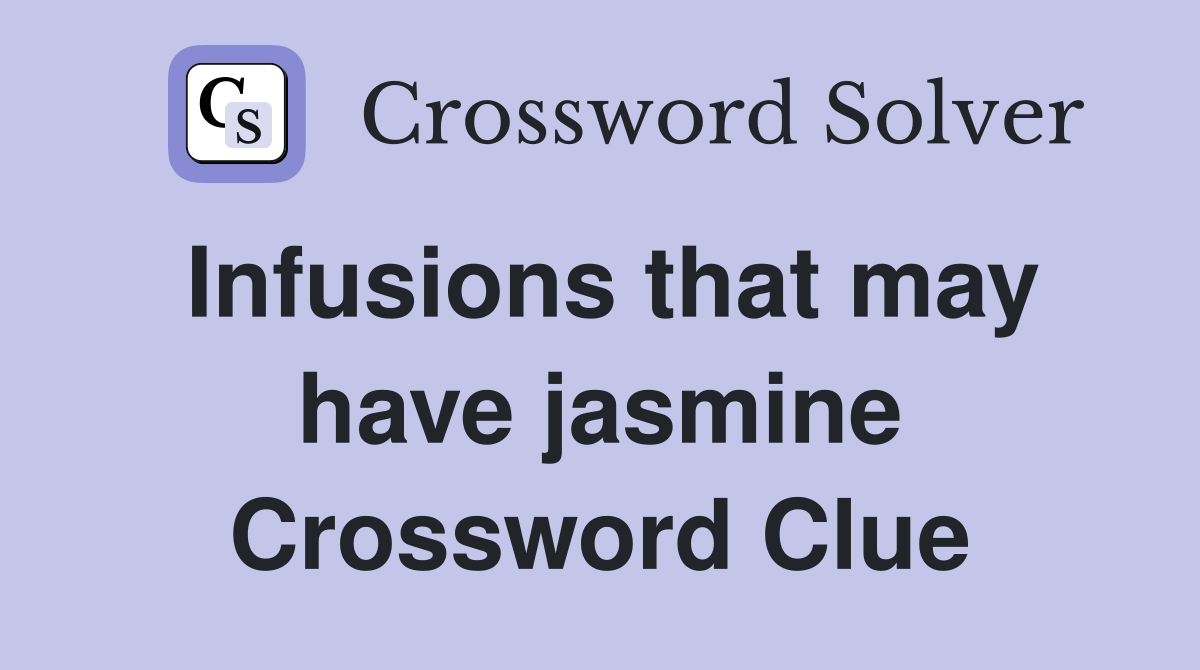 Infusions that may have jasmine Crossword Clue