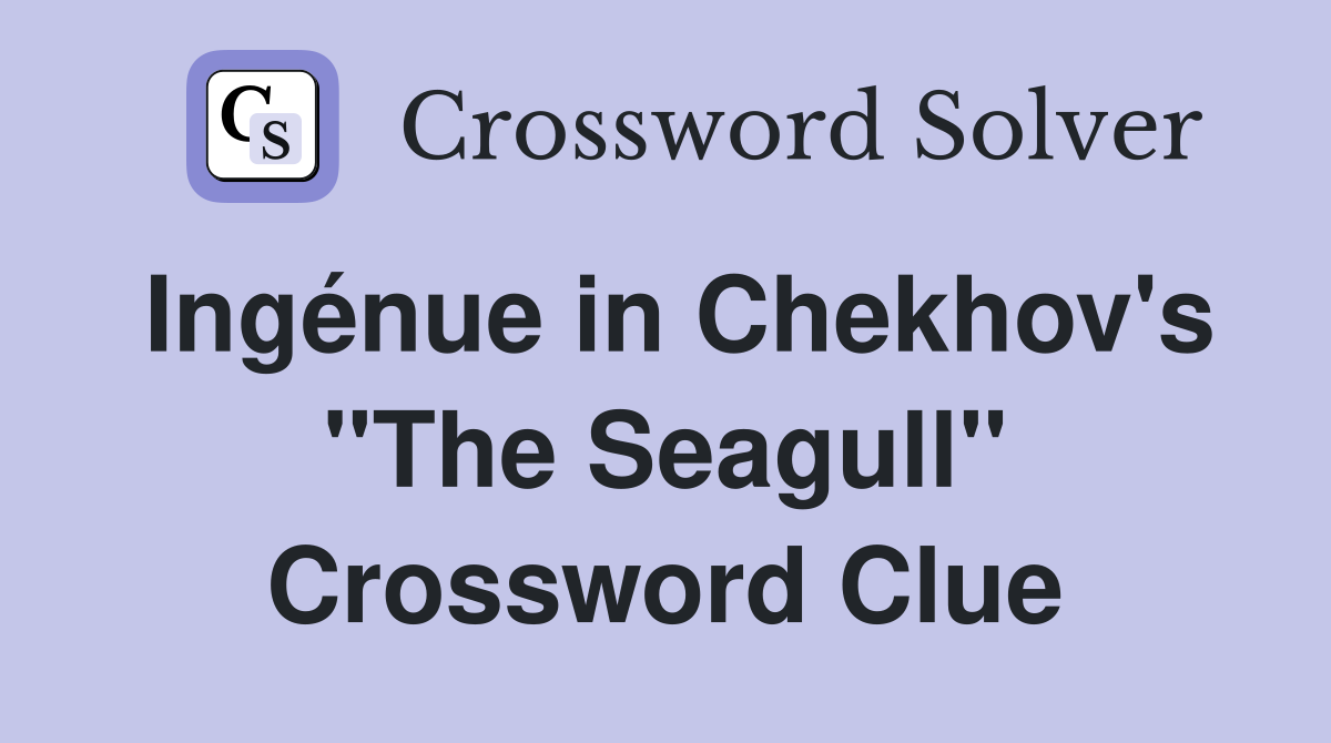 Ingénue in Chekhov's "The Seagull" Crossword Clue