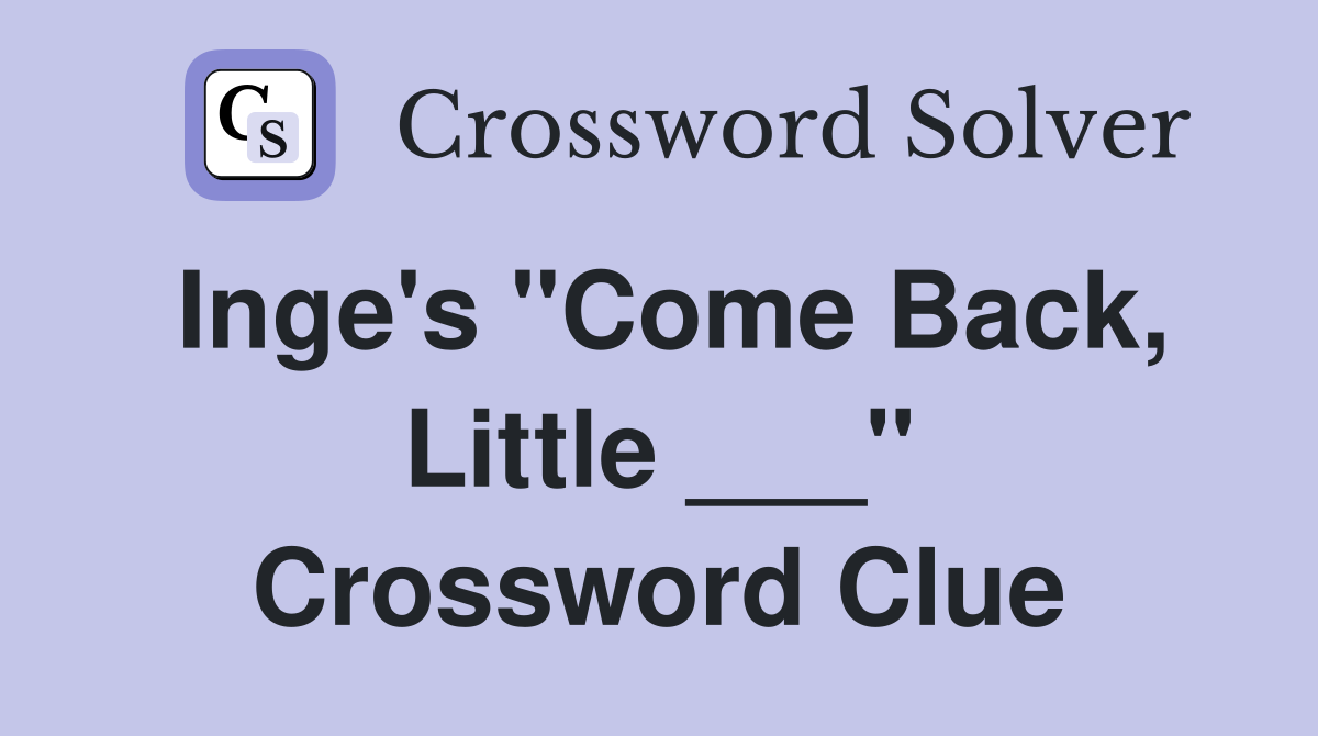 Inge's "Come Back, Little ___" Crossword Clue