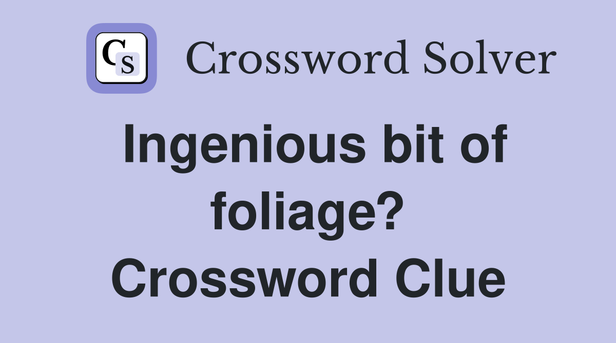 Ingenious bit of foliage? Crossword Clue