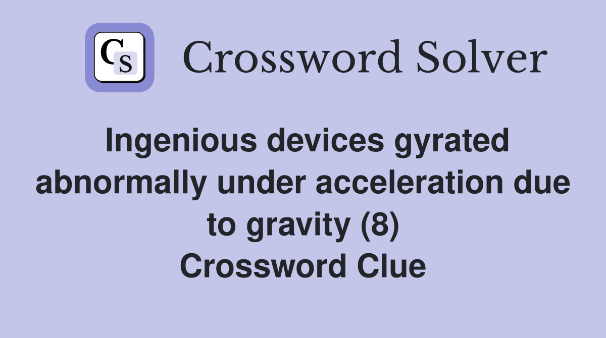 Ingenious devices gyrated abnormally under acceleration due to gravity (8) Crossword Clue