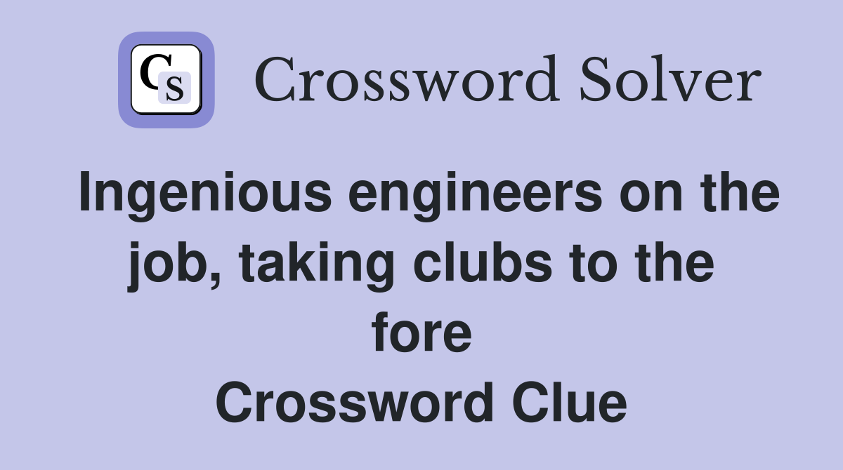 Ingenious engineers on the job, taking clubs to the fore Crossword Clue