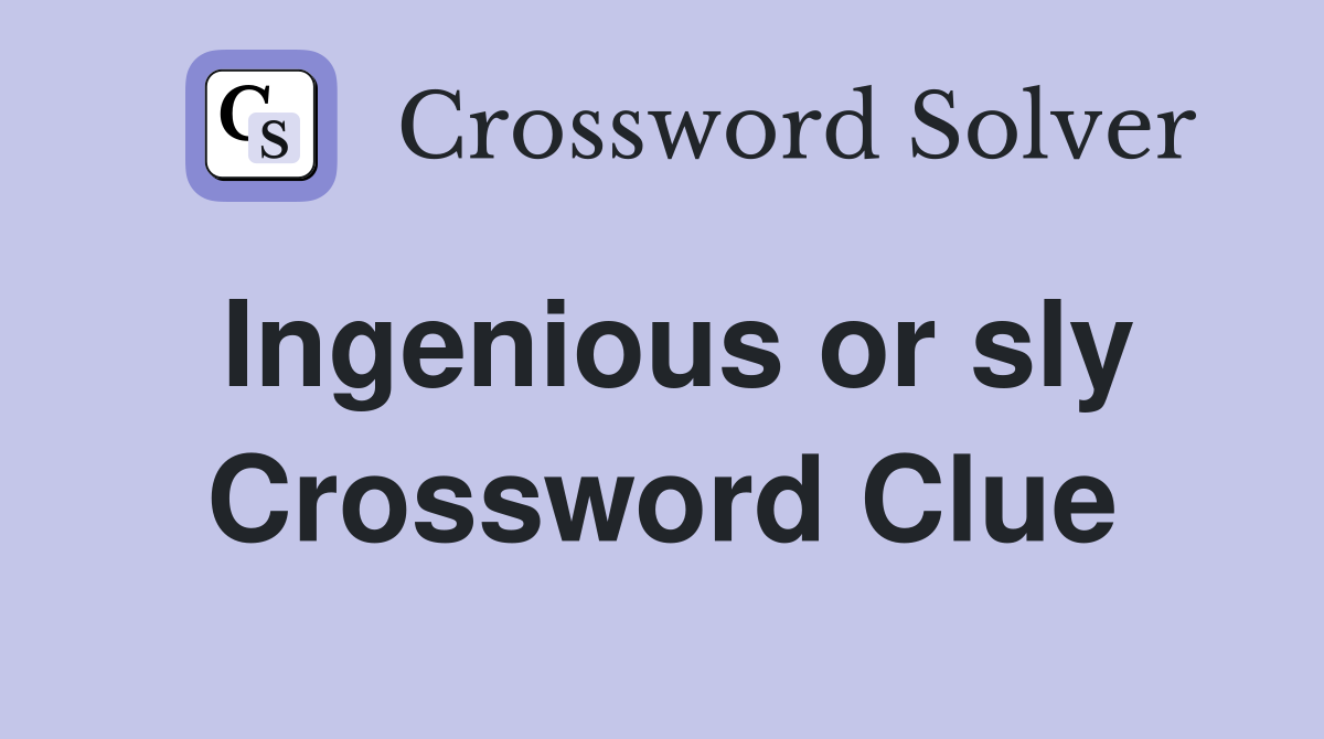 Ingenious or sly Crossword Clue