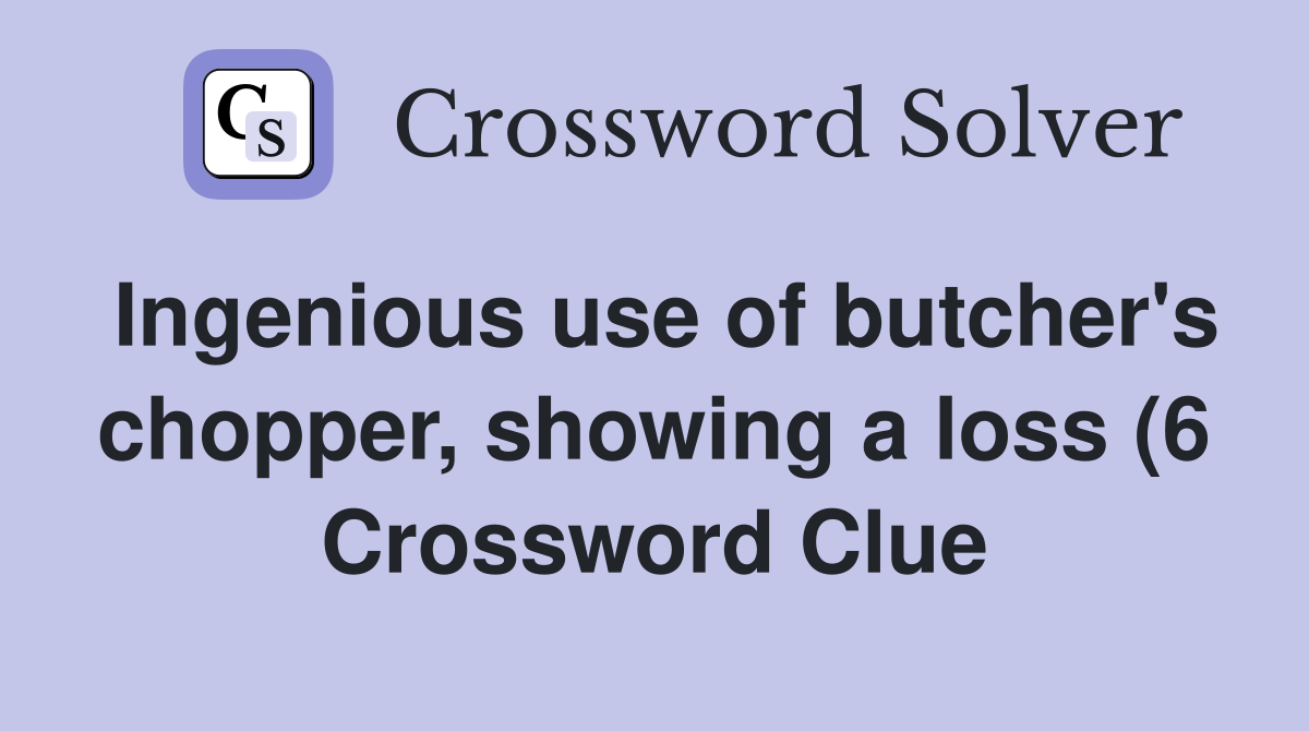 Ingenious use of butcher #39 s chopper showing a loss (6) Crossword Clue Ingenious use of butcher #39 s chopper showing a loss (6) Crossword Clue