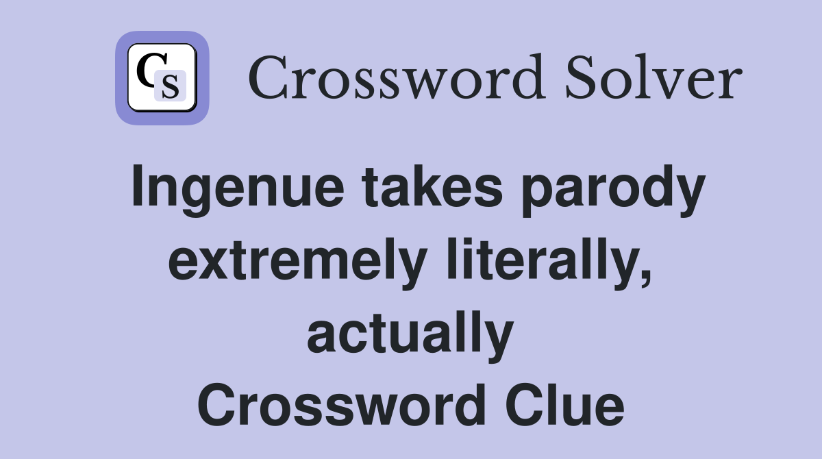 Ingenue takes parody extremely literally, actually Crossword Clue