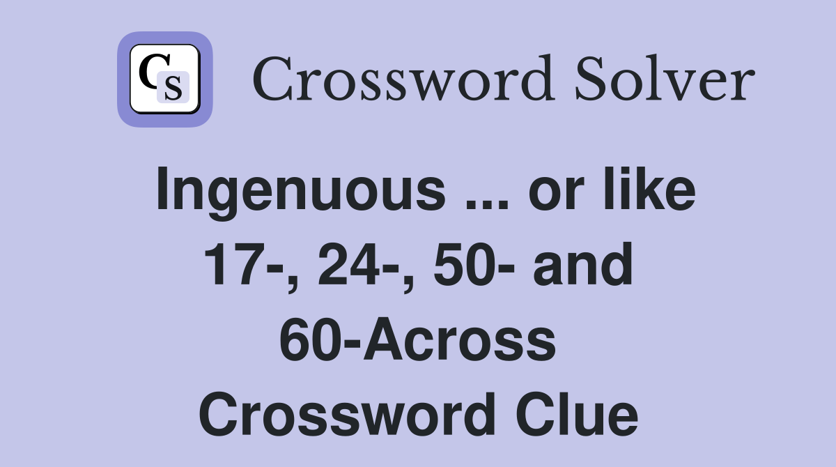 Ingenuous ... or like 17-, 24-, 50- and 60-Across Crossword Clue