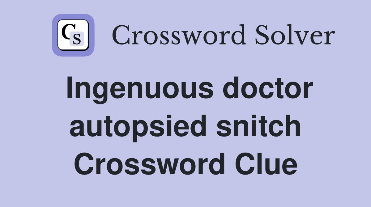 Ingenuous doctor autopsied snitch Crossword Clue