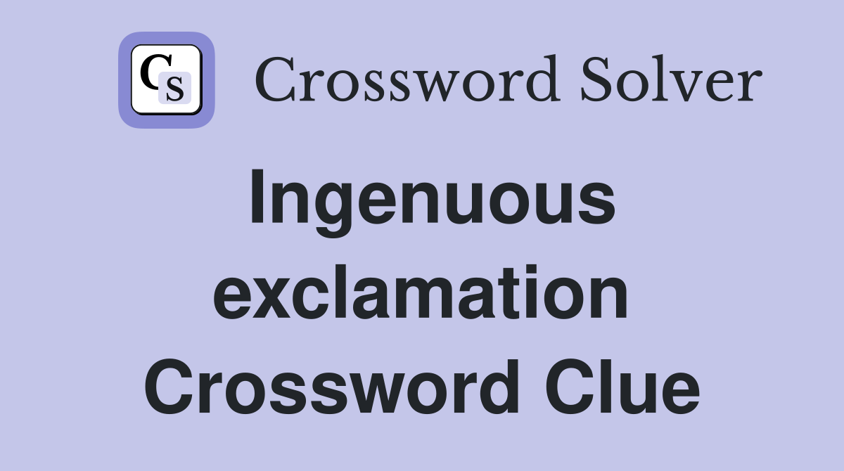 Ingenuous exclamation Crossword Clue