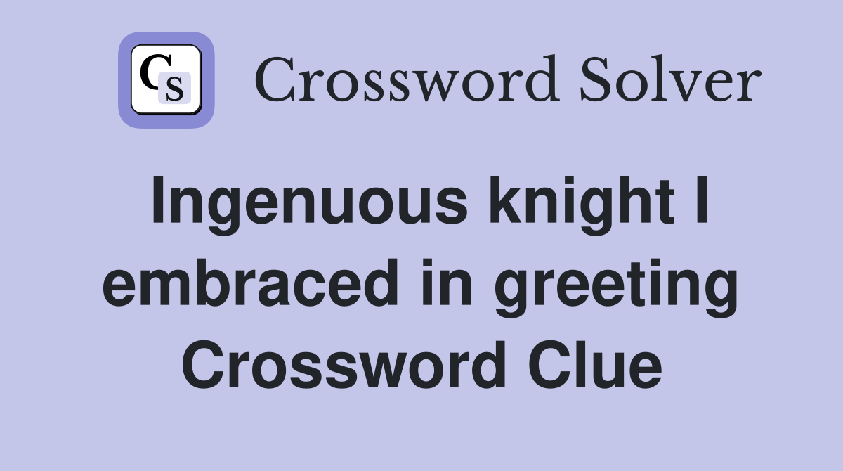 Ingenuous knight I embraced in greeting Crossword Clue