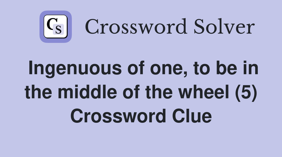 Ingenuous of one, to be in the middle of the wheel (5) Crossword Clue