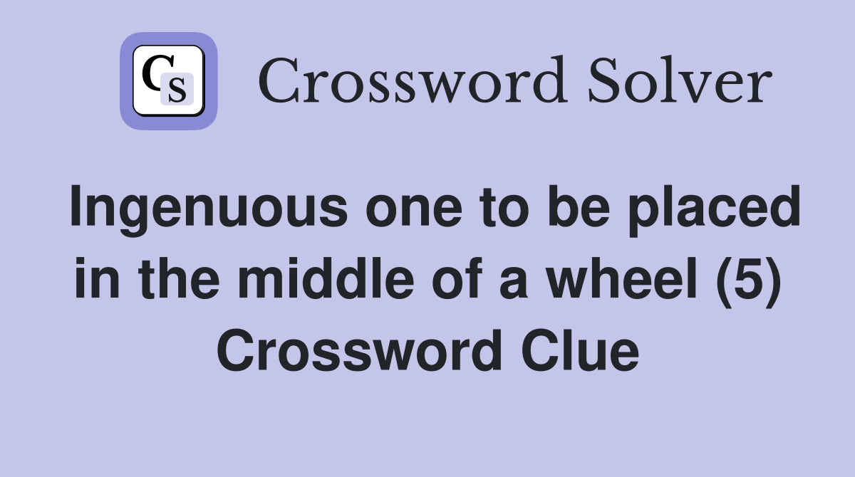 Ingenuous one to be placed in the middle of a wheel (5) Crossword Clue