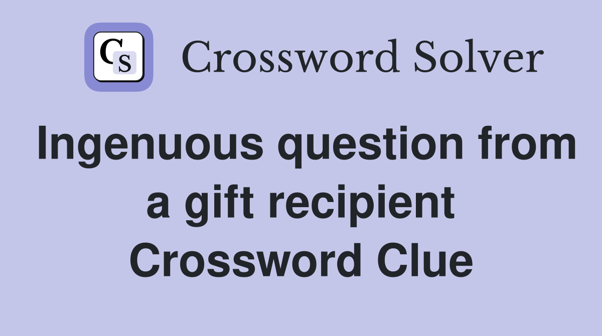 Ingenuous question from a gift recipient Crossword Clue