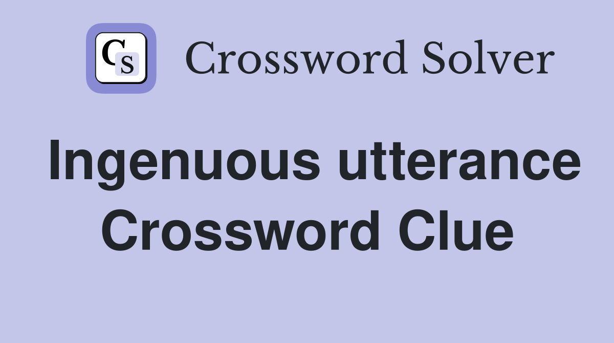 Ingenuous utterance Crossword Clue