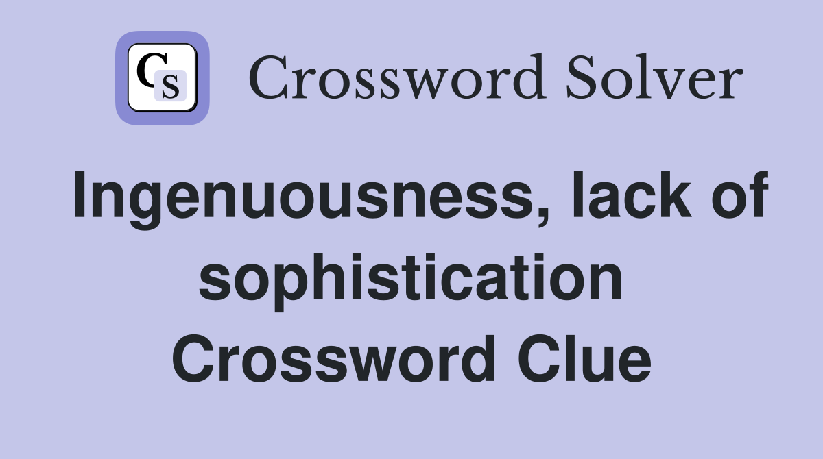 Ingenuousness, lack of sophistication Crossword Clue