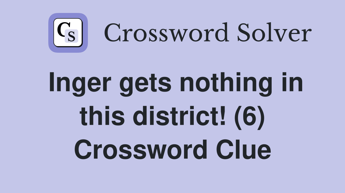 Inger gets nothing in this district! (6) Crossword Clue
