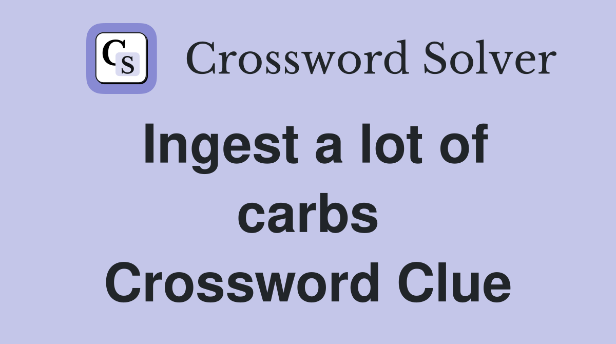 Ingest a lot of carbs Crossword Clue