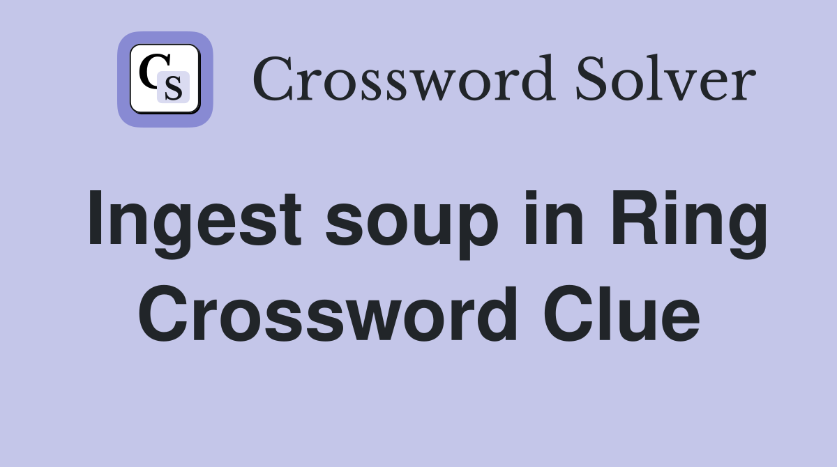 Ingest soup in Ring Crossword Clue