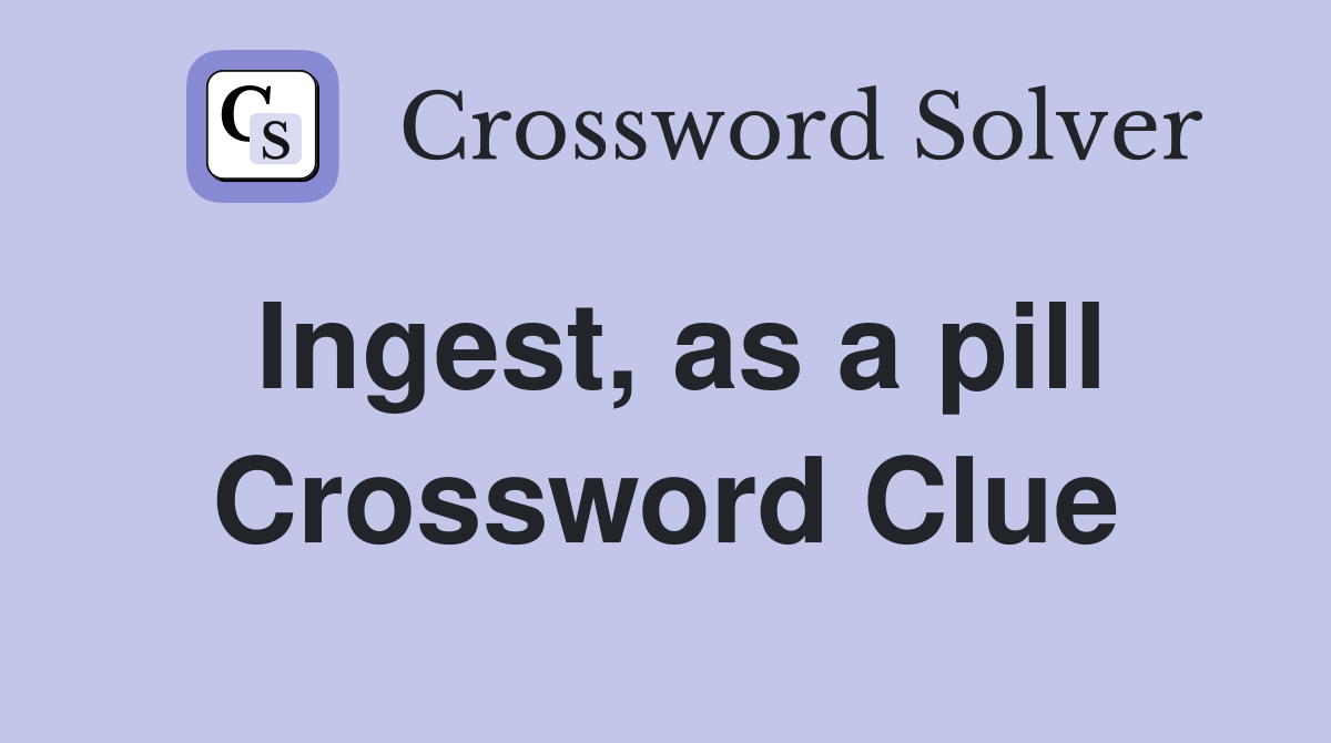 Ingest, as a pill Crossword Clue