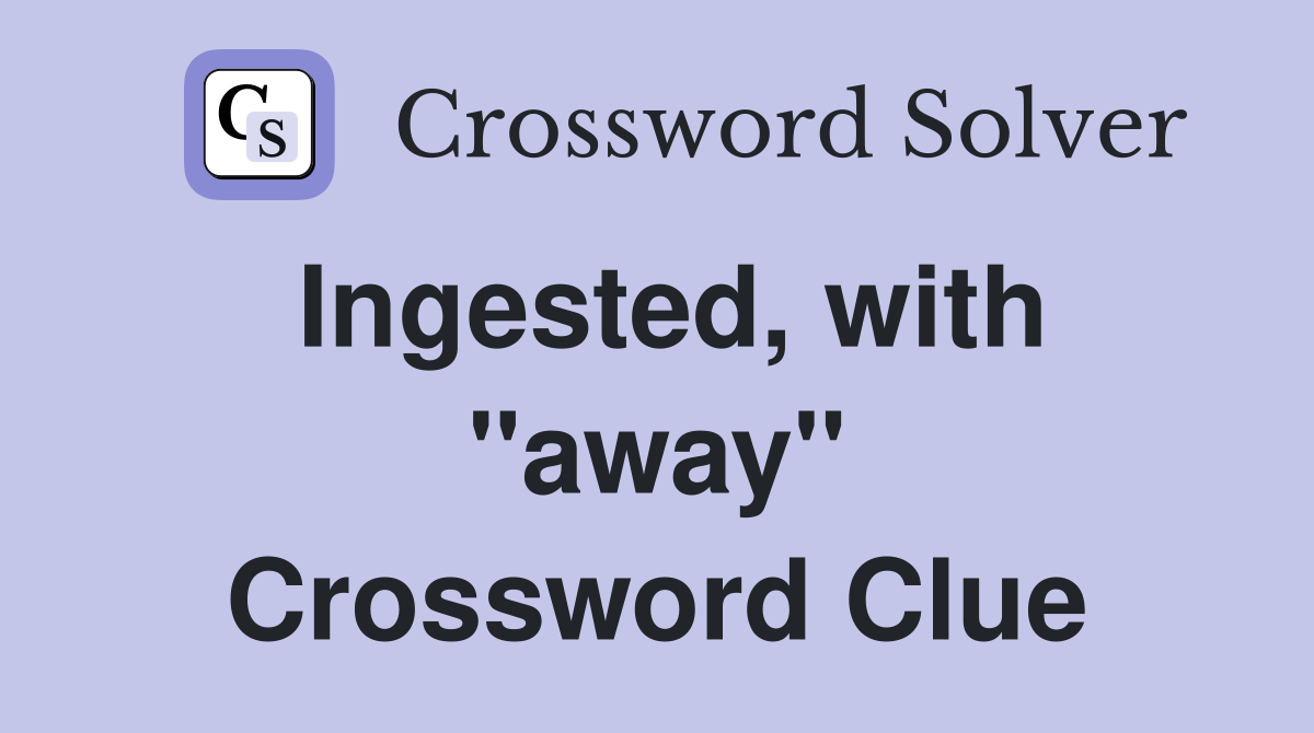 Ingested, with ''away'' Crossword Clue