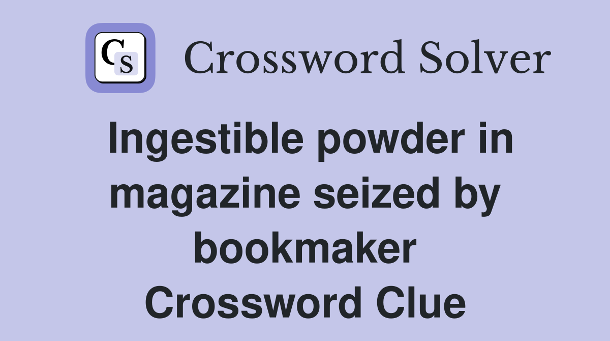 Ingestible powder in magazine seized by bookmaker Crossword Clue