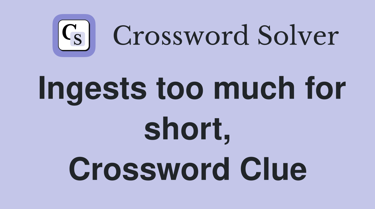 Ingests too much for short, Crossword Clue