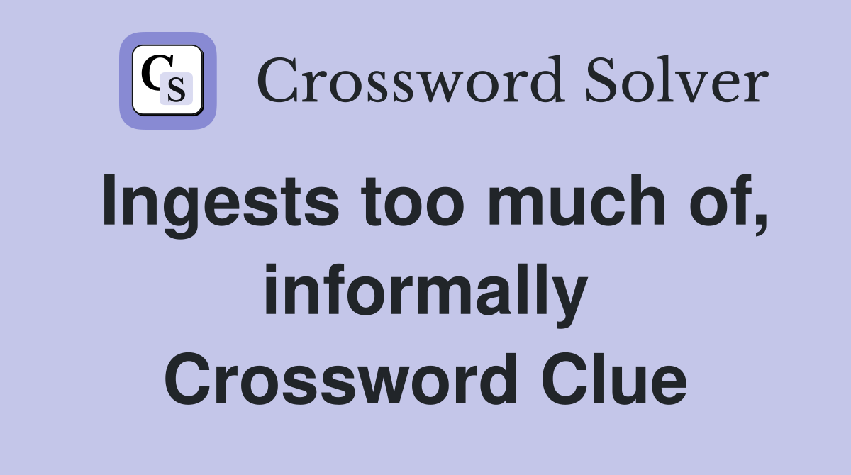 Ingests too much of, informally Crossword Clue