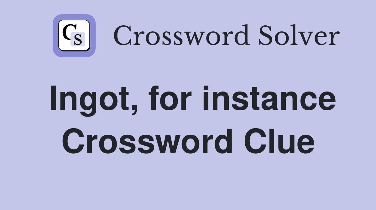 Ingot, for instance Crossword Clue