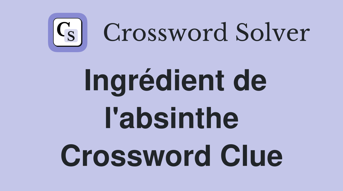 Ingrédient de l'absinthe Crossword Clue