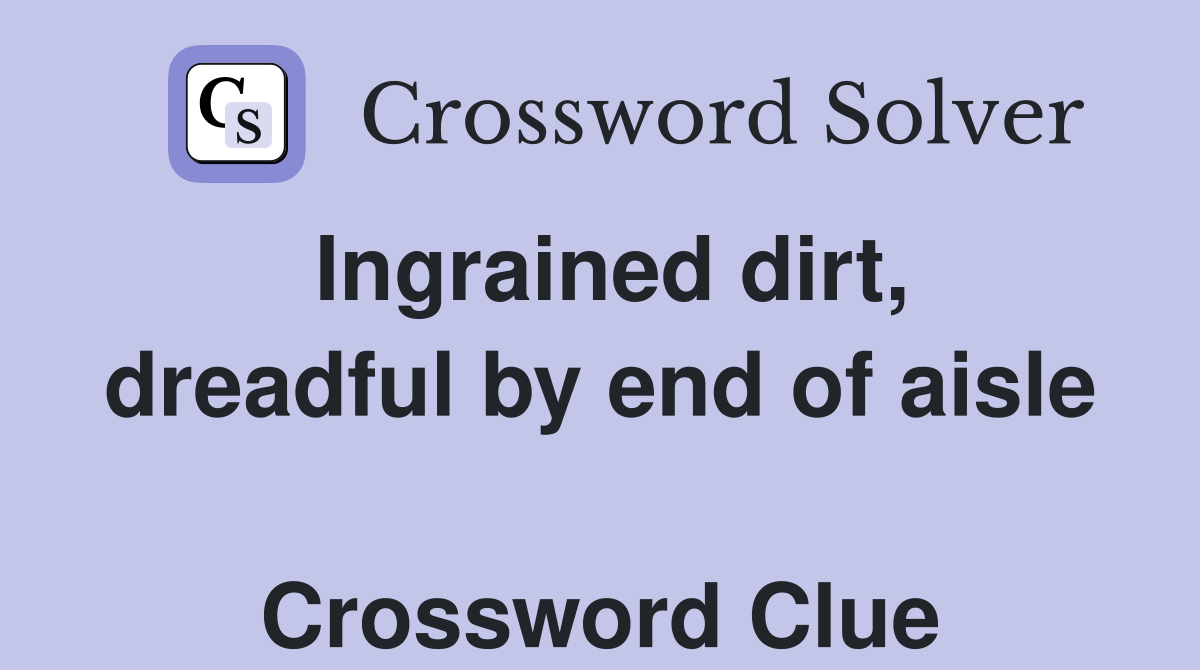 Ingrained dirt, dreadful by end of aisle  Crossword Clue