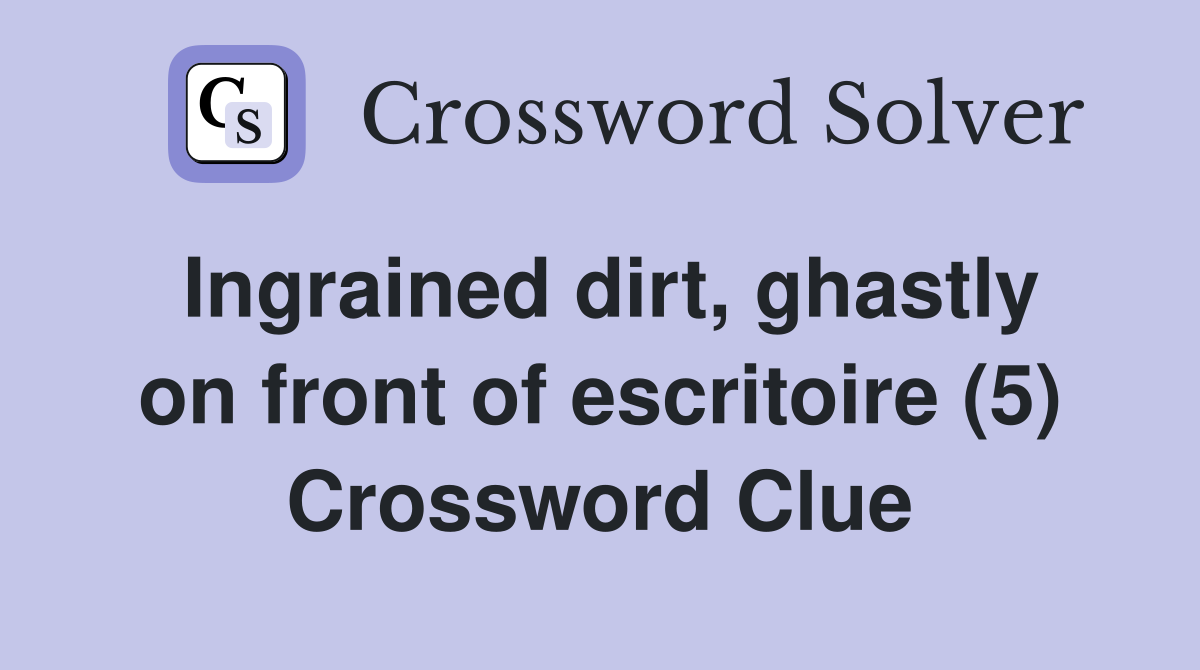 Ingrained dirt, ghastly on front of escritoire (5) Crossword Clue